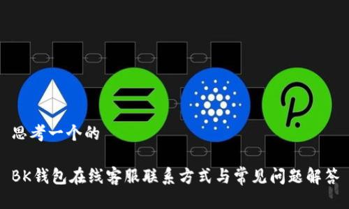 思考一个的

BK钱包在线客服联系方式与常见问题解答