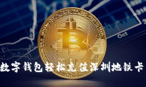 如何使用数字钱包轻松充值深圳地铁卡：完全指南