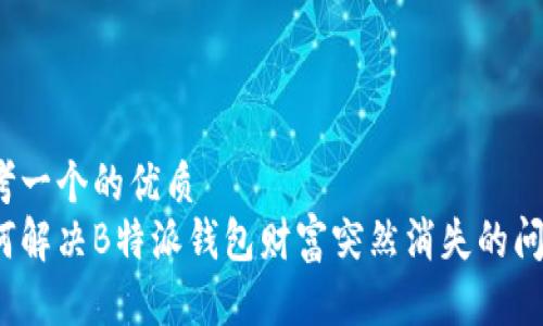 思考一个的优质
如何解决B特派钱包财富突然消失的问题？