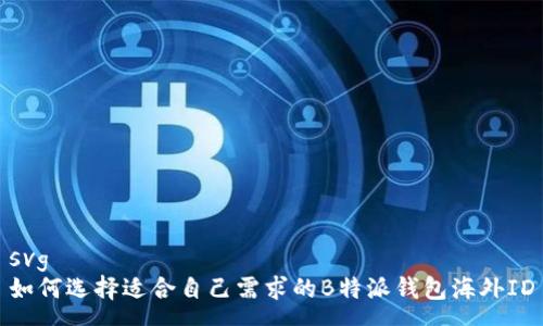 svg
如何选择适合自己需求的B特派钱包海外ID