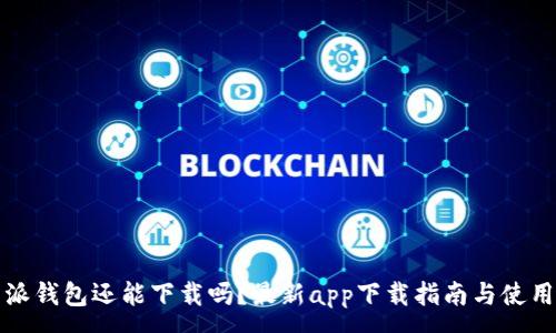 :
比特派钱包还能下载吗？最新app下载指南与使用技巧