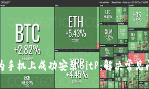 如何在华为手机上成功安装BitP：解决常见问题与技巧