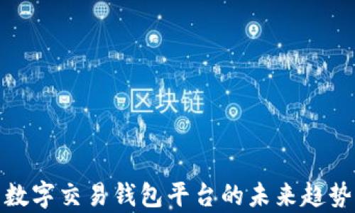 
全面解析数字交易钱包平台的未来趋势与安全性