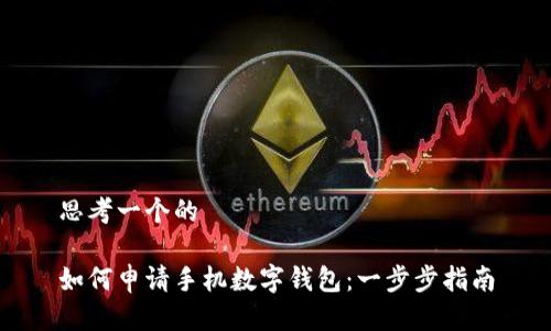 思考一个的

如何申请手机数字钱包：一步步指南