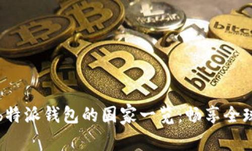 支持b特派钱包的国家一览：畅享全球支付
