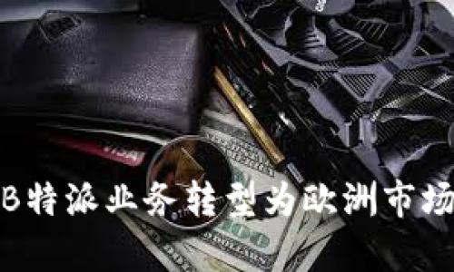 如何成功将B特派业务转型为欧洲市场的有效策略