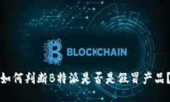 如何判断B特派是否是假冒产品？