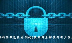  b特派钱包是否倒闭？最新消息解读与用户关注