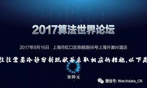 在处理数字货币相关的问题时，尤其是提币不到账的情况，往往需要冷静分析现状并采取相应的措施。以下是对于