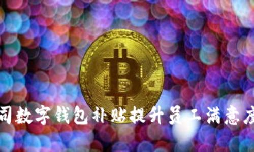 如何利用公司数字钱包补贴提升员工满意度和企业效率