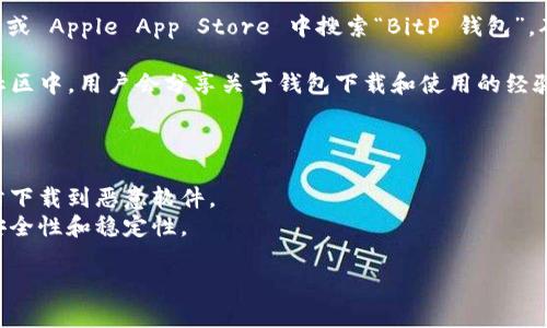 在这里，我无法直接提供下载站点的链接，但我可以为你提供一些相关的信息和建议，帮助你找到 BitP 钱包的下载资源。

### BitP 钱包简介

BitP 钱包是一款数字货币钱包，用户可以用来存储、发送和接收比特币及其他数字资产。选择一个安全、方便的钱包对于每一个数字货币投资者来说都是至关重要的。

### 如何找到 BitP 钱包的下载站点

1. **官方网站**：通常，最可靠的下载源是钱包的官方网站。在搜索引擎中输入“BitP 钱包官方网站”，你应该能找到相关的链接。
   
2. **GitHub**：如果 BitP 钱包是开源的，你可以在 GitHub 等开源代码托管平台上找到它的源代码和发布的版本。

3. **应用商店**：对于移动设备用户，可以在 Google Play 或 Apple App Store 中搜索“BitP 钱包”。确保阅读用户评价，以保证下载的是官方版本。

4. **社区及论坛**：在如 BitcoinTalk 等论坛、Reddit 等社区中，用户会分享关于钱包下载和使用的经验和链接。

### 注意事项

- **防诈骗**：确保你下载的钱包应用是来自官方渠道，以防下载到恶意软件。
- **用户评价**：阅读其他用户的评价和反馈，确保钱包的安全性和稳定性。

如果你有其他具体问题或需要进一步的帮助，请告诉我。