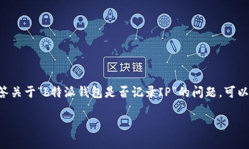 提问内容中提到的“b特派钱包”具体应用和功能较为模糊，可能是专有名词或特定应用程序。为准确回答关于“b特派钱包是否记录IP”的问题，可以提供一些常见的加密钱包和区块链技术相关的信息。以下是、关键词、详细内容和相关问题的框架示例。

区块链钱包隐私保护：b特派钱包是否记录IP地址？