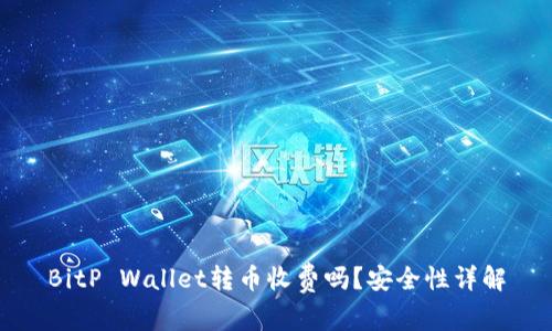 BitP Wallet转币收费吗？安全性详解