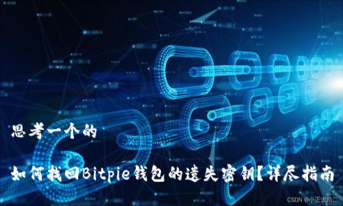 思考一个的

如何找回Bitpie钱包的遗失密钥？详尽指南