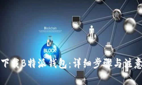 如何下载B特派钱包：详细步骤与注意事项