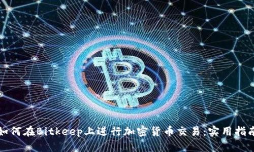 如何在Bitkeep上进行加密货币交易：实用指南