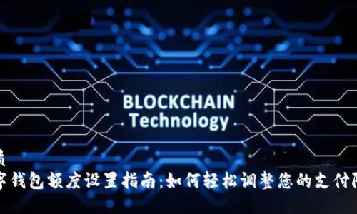 优质
数字钱包额度设置指南：如何轻松调整您的支付限额