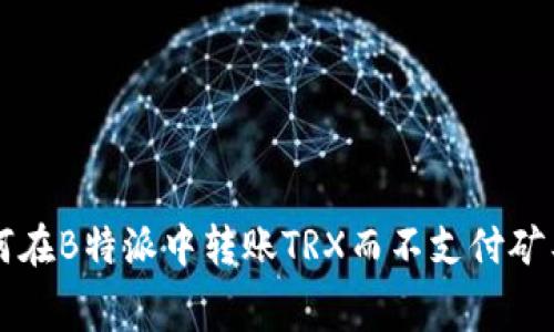 如何在B特派中转账TRX而不支付矿工费
