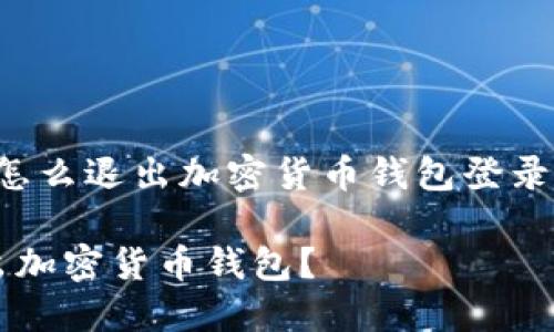 下面是关于“怎么退出加密货币钱包登录”的相关内容。

如何安全退出加密货币钱包？