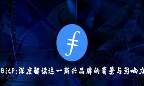 BitP：深度解读这一新兴品牌的背景与影响力