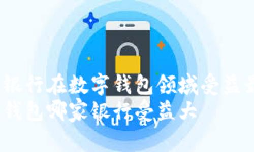 哪些银行在数字钱包领域受益最大？
数字钱包哪家银行受益大