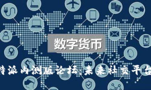 揭秘B特派内测版论坛：未来社交平台的新星