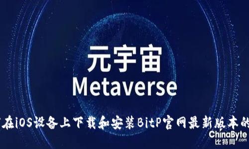 如何在iOS设备上下载和安装BitP官网最新版本的APP