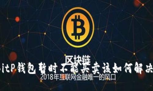 BitP钱包暂时不能买卖该如何解决？