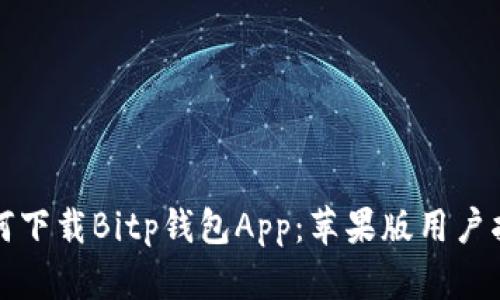 如何下载Bitp钱包App：苹果版用户指南