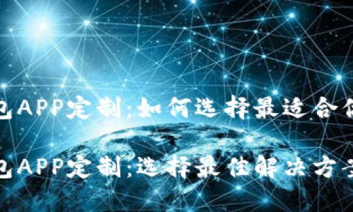 数字货币钱包APP定制：如何选择最适合你的解决方案

数字货币钱包APP定制：选择最佳解决方案的全面指南