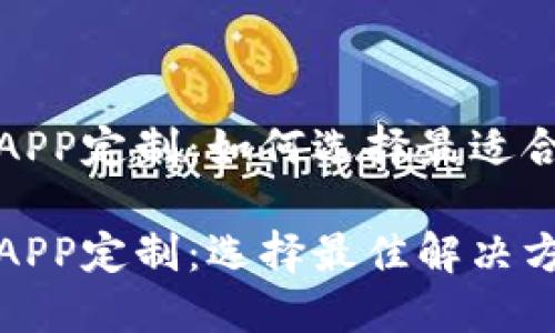 数字货币钱包APP定制：如何选择最适合你的解决方案

数字货币钱包APP定制：选择最佳解决方案的全面指南