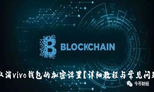 如何取消vivo钱包的加密设置？详细教程与常见问题解答