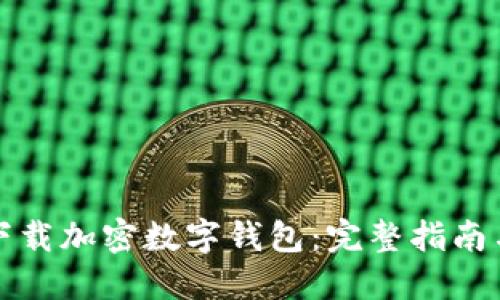 如何安全下载加密数字钱包：完整指南与最佳实践