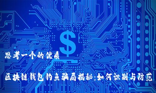 思考一个的优质

区块链钱包钓鱼骗局揭秘：如何识别与防范