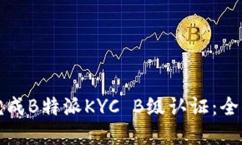 如何完成B特派KYC B级认证：全面指南