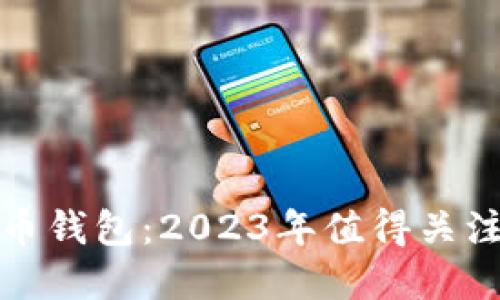 最新上市的数字币钱包：2023年值得关注的十大数字钱包