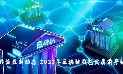比特派最新动态：2023年区块链钱包发展前景解析