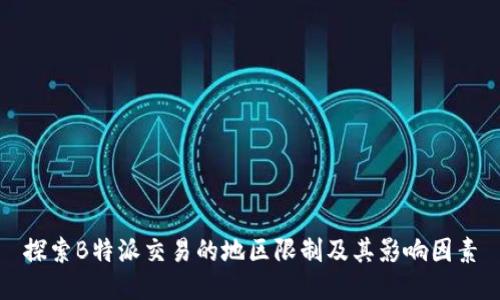 探索B特派交易的地区限制及其影响因素