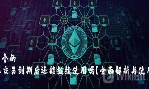 思考一个的  
“B特派交易到期后还能继续使用吗？全面解析与使用指引”