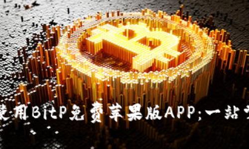 如何下载并使用BitP免费苹果版APP：一站掌握所有功能
