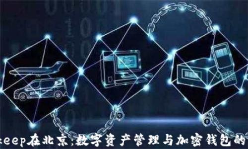 
Bitkeep在北京：数字资产管理与加密钱包的未来