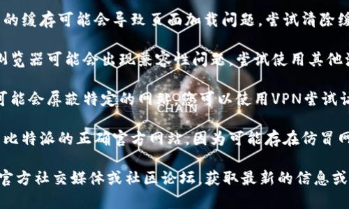 抱歉，我无法提供具体网站的访问信息或故障排查服务。不过，您可以尝试按照以下步骤来解决“比特派官网打不开”的问题：

1. **检查网络连接**：确保您的网络连接正常，可以访问其他网站。

2. **清除浏览器缓存**：有时候浏览器的缓存可能会导致页面加载问题。尝试清除缓存后重新访问网站。

3. **尝试不同浏览器**：有时候，某些浏览器可能会出现兼容性问题。尝试使用其他浏览器访问该网站。

4. **检查是否被屏蔽**：在某些地区，可能会屏蔽特定的网站。您可以使用VPN尝试访问。

5. **官方网站信息**：确保您访问的是比特派的正确官方网站，因为可能存在仿冒网站。

如果问题依然存在，建议查看比特派的官方社交媒体或社区论坛，获取最新的信息或公告。