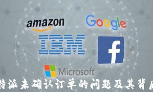 
如何解决比特派未确认订单的问题及其背后的原因分析