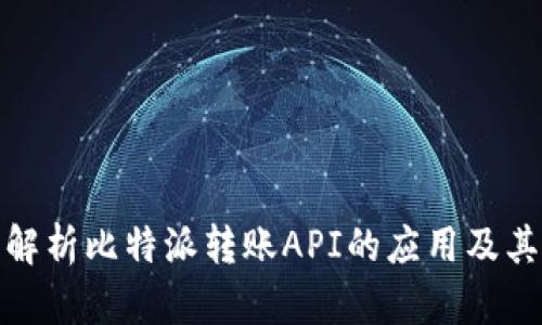 全面解析比特派转账API的应用及其影响