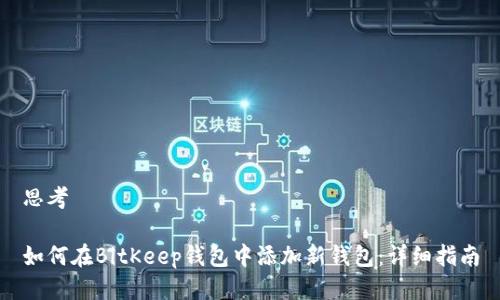 思考

如何在BitKeep钱包中添加新钱包：详细指南