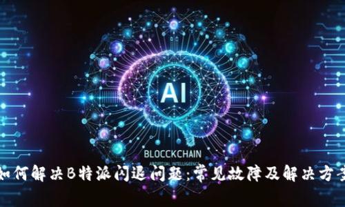 如何解决B特派闪退问题：常见故障及解决方案