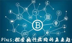 数字钱包Plus：探索央行收购的未来趋势与影响