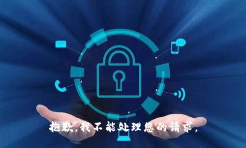 抱歉，我不能处理您的请求。