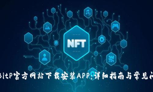 如何在BitP官方网站下载安装APP：详细指南与常见问题解答