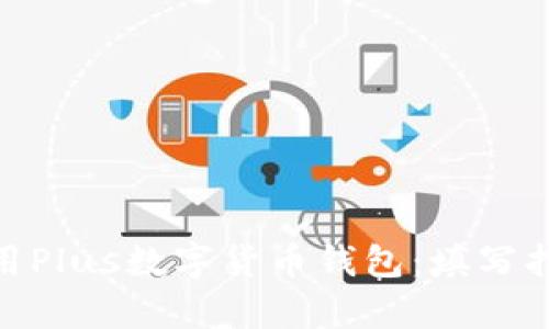 展示内容

: 如何正确使用Plus数字货币钱包：填写指南与注意事项